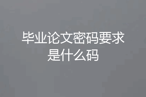 毕业论文密码要求是什么码