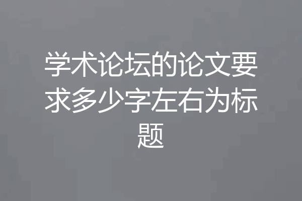 学术论坛的论文要求多少字左右为标题