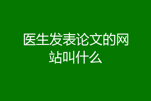 医生发表论文的网站叫什么