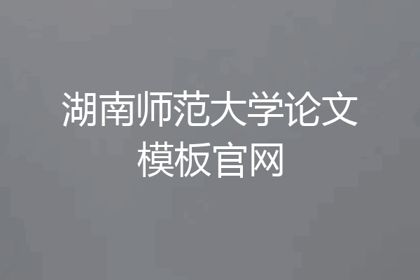 湖南师范大学论文模板官网