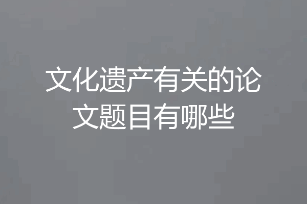 文化遗产有关的论文题目有哪些