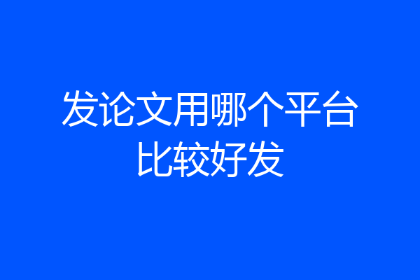 发论文用哪个平台比较好发