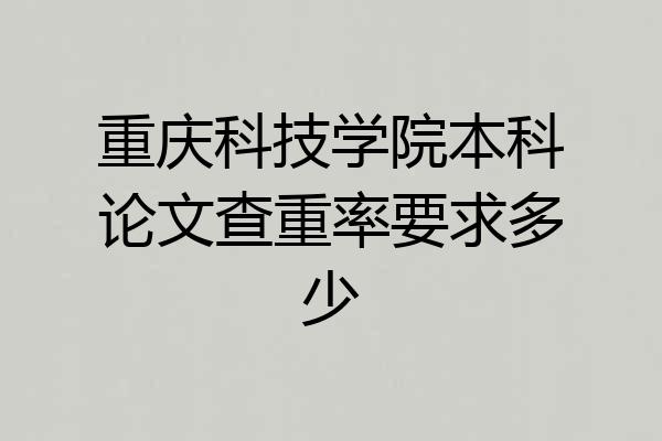 重庆科技学院本科论文查重率要求多少