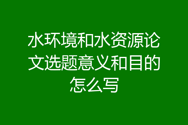 水环境和水资源论文选题意义和目的怎么写