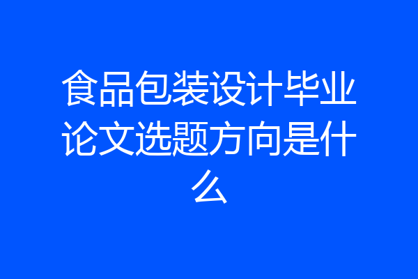 食品包装设计毕业论文选题方向是什么