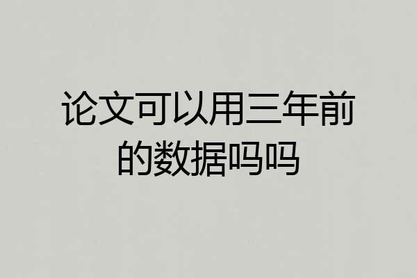 论文可以用三年前的数据吗吗
