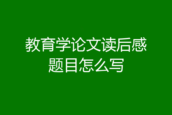 教育学论文读后感题目怎么写
