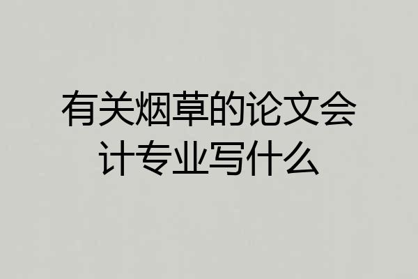 有关烟草的论文会计专业写什么