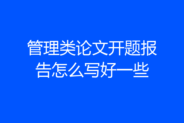 管理类论文开题报告怎么写好一些
