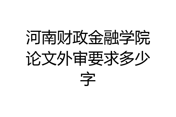 河南财政金融学院论文外审要求多少字