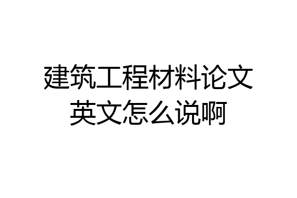 建筑工程材料论文英文怎么说啊