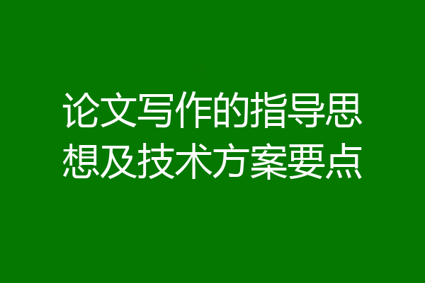 论文写作的指导思想及技术方案要点