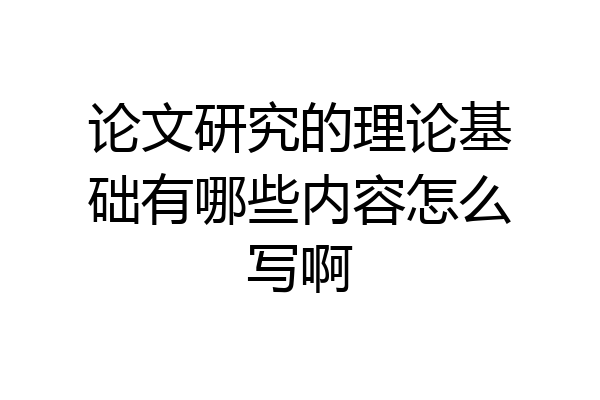 论文研究的理论基础有哪些内容怎么写啊
