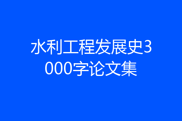 水利工程发展史3000字论文集
