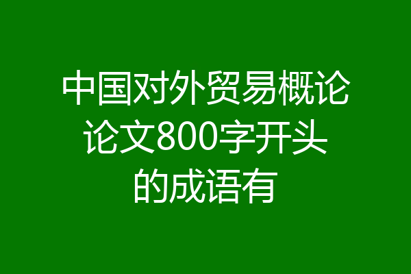 中国对外贸易概论论文800字开头的成语有