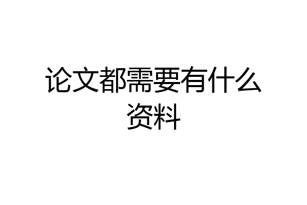 论文都需要有什么资料