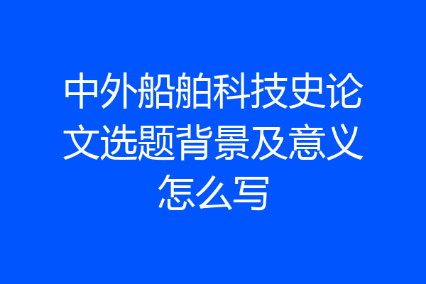 中外船舶科技史论文选题背景及意义怎么写
