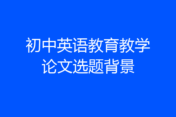 初中英语教育教学论文选题背景
