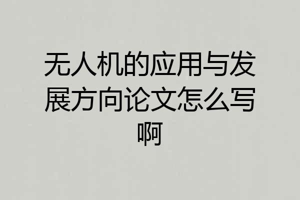 无人机的应用与发展方向论文怎么写啊