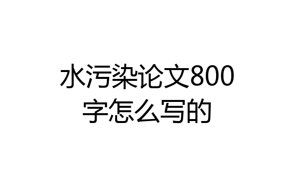 水污染论文800字怎么写的