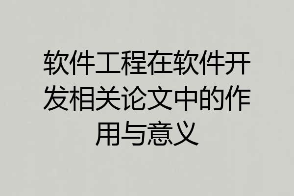 软件工程在软件开发相关论文中的作用与意义