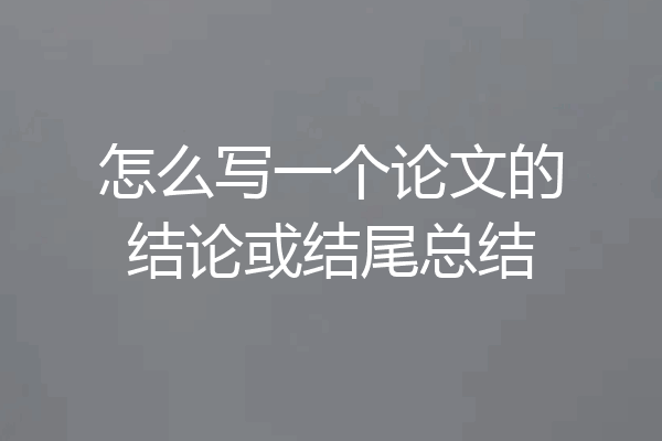 怎么写一个论文的结论或结尾总结