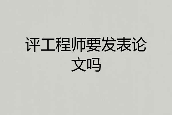 评工程师要发表论文吗