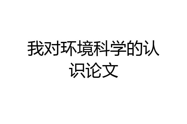 我对环境科学的认识论文
