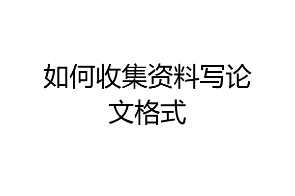 如何收集资料写论文格式
