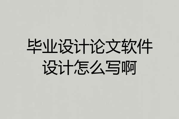 毕业设计论文软件设计怎么写啊