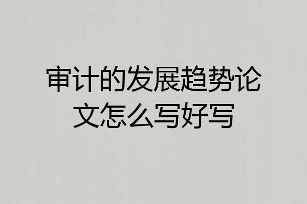 审计的发展趋势论文怎么写好写
