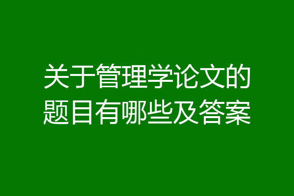 关于管理学论文的题目有哪些及答案