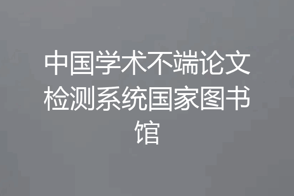 中国学术不端论文检测系统国家图书馆