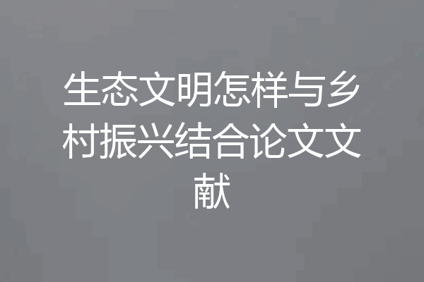 生态文明怎样与乡村振兴结合论文文献