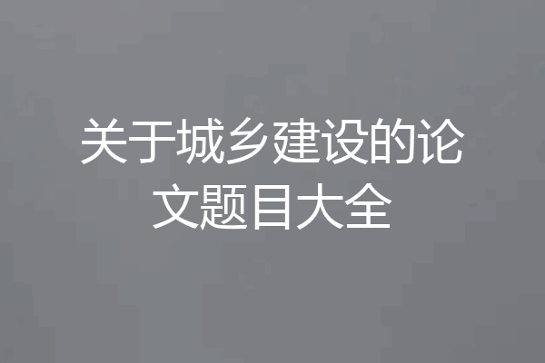 关于城乡建设的论文题目大全
