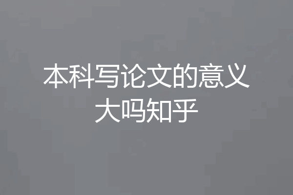 本科写论文的意义大吗知乎