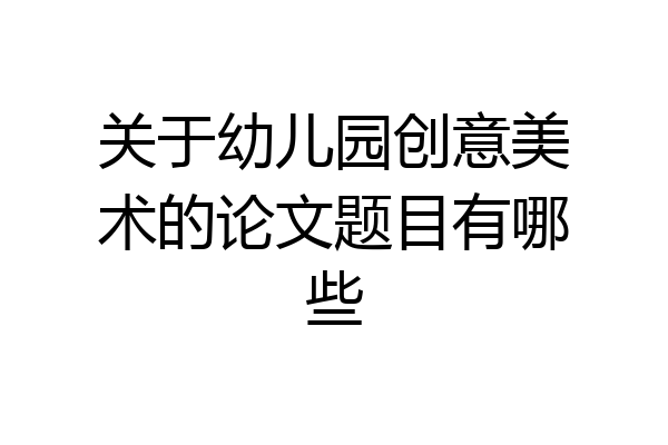 关于幼儿园创意美术的论文题目有哪些