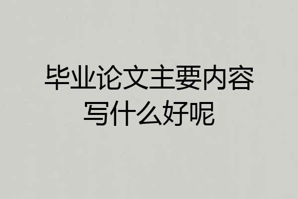 毕业论文主要内容写什么好呢