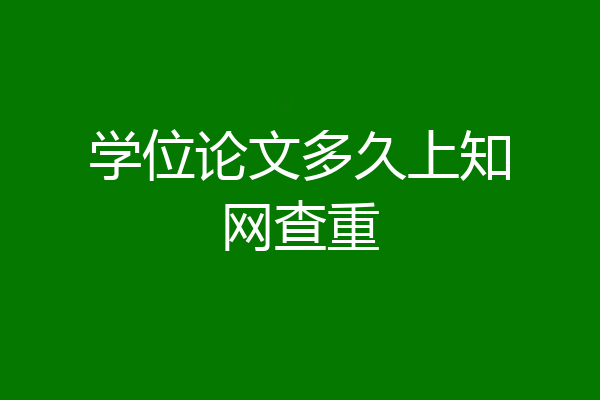 学位论文多久上知网查重