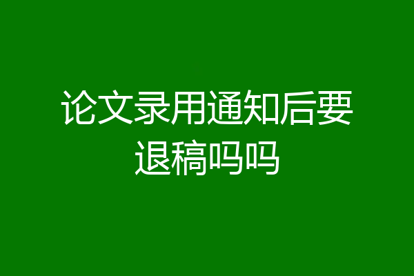论文录用通知后要退稿吗吗