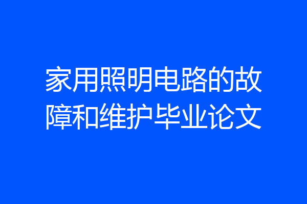 家用照明电路的故障和维护毕业论文