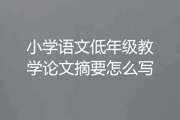 小学语文低年级教学论文摘要怎么写