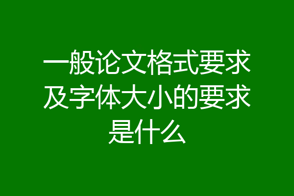 一般论文格式要求及字体大小的要求是什么