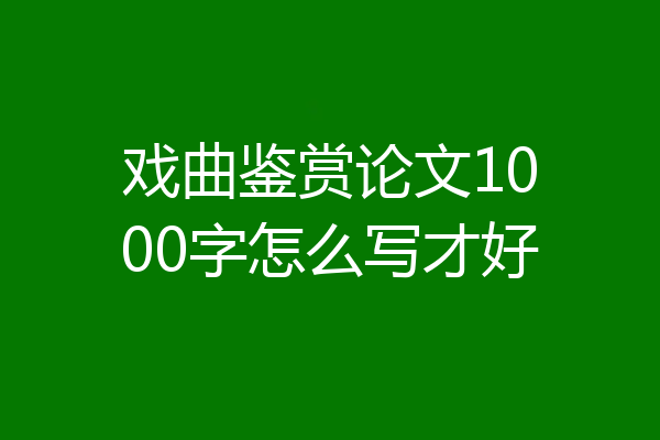 戏曲鉴赏论文1000字怎么写才好