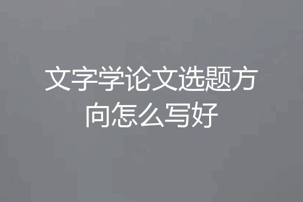 文字学论文选题方向怎么写好