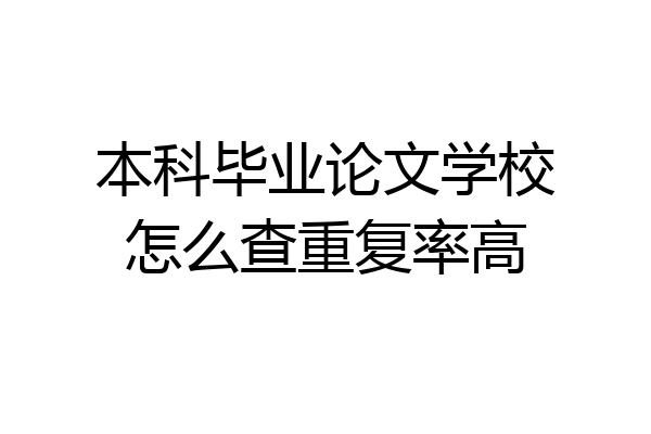 本科毕业论文学校怎么查重复率高