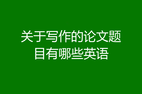 关于写作的论文题目有哪些英语