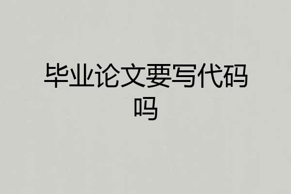 毕业论文要写代码吗
