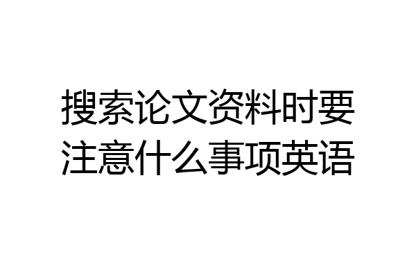 搜索论文资料时要注意什么事项英语