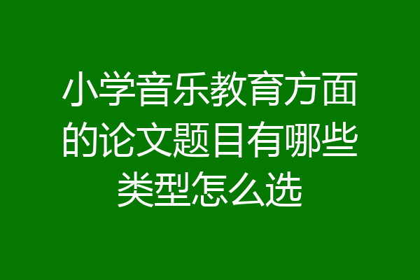 小学音乐教育方面的论文题目有哪些类型怎么选
